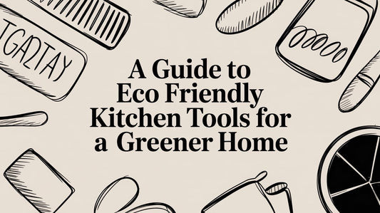 A Guide to Eco Friendly Kitchen Tools for a Greener Home